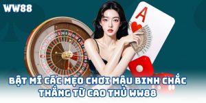 Bật Mí Các Mẹo Chơi Mậu Binh Chắc Thắng Từ Cao Thủ WW88