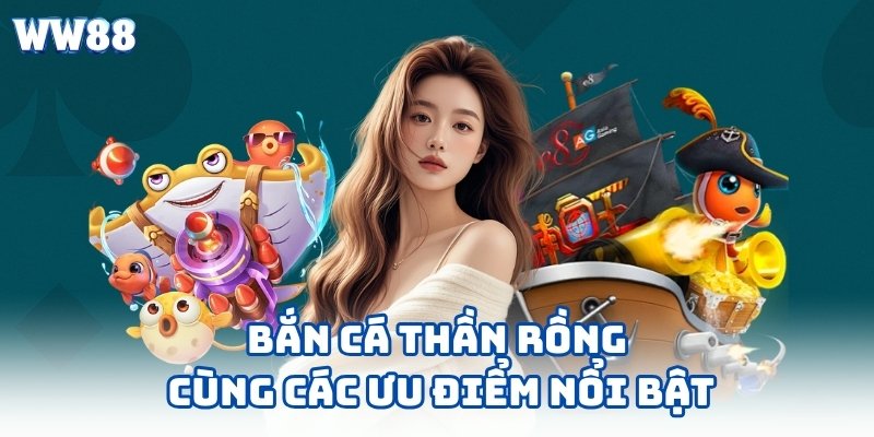Bắn cá thần rồng cùng các ưu điểm nổi bật