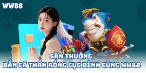 Săn Thưởng Bắn Cá Thần Rồng Cực Đỉnh Cùng WW88
